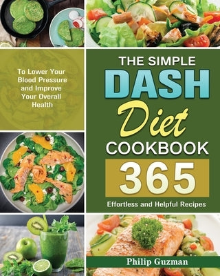 The Simple Dash Diet Cookbook: 365 Effortless and Helpful Recipes to Lower Your Blood Pressure and Improve Your Overall Health by Guzman, Philip