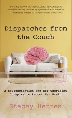Dispatches from the Couch: A Neuroscientist and Her Therapist Conspire to Reboot Her Brain by Hettes, Stacey