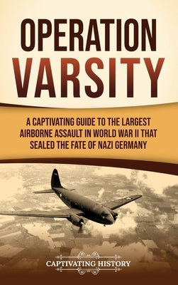 Operation Varsity: A Captivating Guide to the Largest Airborne Assault in World War II That Sealed the Fate of Nazi Germany by History, Captivating