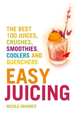 Easy Juicing: The Best 100 Juices, Crushes, Smoothies, Coolers and Quenchers by Graimes, Nicola