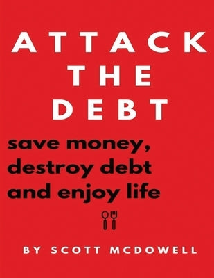 Attack the Debt: Save Money, Destroy Debt & Enjoy Life by McDowell, Scott