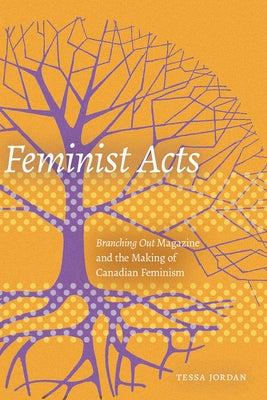Feminist Acts: Branching Out Magazine and the Making of Canadian Feminism by Jordan, Tessa