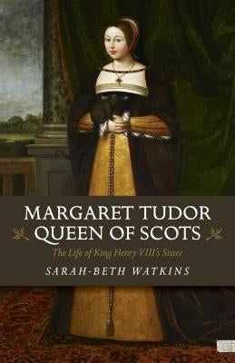 Margaret Tudor, Queen of Scots: The Life of King Henry VIII's Sister by Watkins, Sarah-Beth