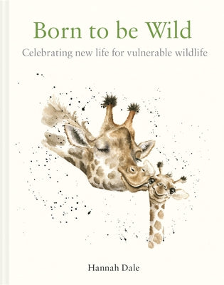 Born to Be Wild: Celebrating New Life for Vulnerable Wildlife by Dale, Hannah