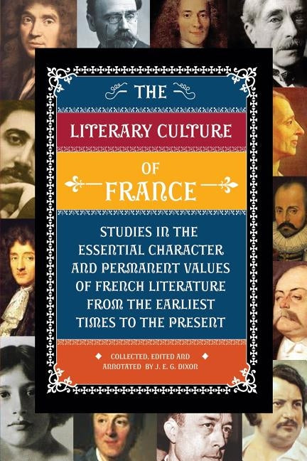 The Literary Culture of France: Studies in the Essential Character and Permanent Values of French Literature from the Earliest Times to the Present by Dixon, J. E. G.
