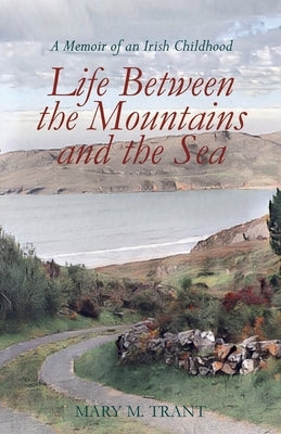 Life Between the Mountains and the Sea: A Memoir of an Irish Childhood by Trant, Mary M.