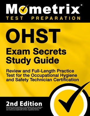Ohst Exam Secrets Study Guide - Review and Full-Length Practice Test for the Occupational Hygiene and Safety Technician Certification: [2nd Edition] by Matthew Bowling