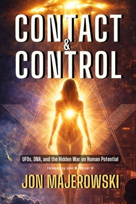 Contact and Control: UFOs, DNA, and the Hidden War on Human Potential by Majerowski, Jon