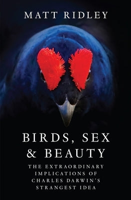 Birds, Sex and Beauty: The Extraordinary Implications of Charles Darwin's Strangest Idea by Ridley, Matt