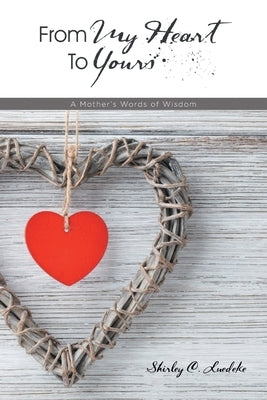From My Heart to Yours: A Mother's Words of Wisdom by Luedeke, Shirley C.