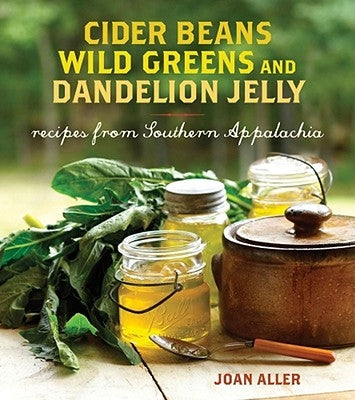 Cider Beans, Wild Greens, and Dandelion Jelly: Recipes from Southern Appalachia by Aller, Joan E.