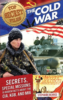 Top Secret Files: The Cold War, Secrets, Special Missions, and Hidden Facts about the Cia, Kgb, and Mi6 by Bearce, Stephanie