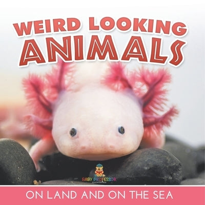 Weird Looking Animals On Land and On The Sea by Baby Professor