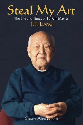Steal My Art: He Life and Times of t'Ai Chi Master T.T. Liang by Olson, Stuart Alve
