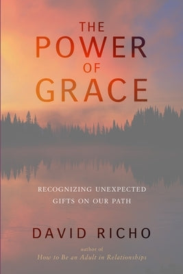 The Power of Grace: Recognizing Unexpected Gifts on Our Path by Richo, David