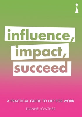 A Practical Guide to Nlp for Work: Influence, Impact, Succeed by Lowther, Dianne