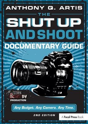 The Shut Up and Shoot Documentary Guide: A Down & Dirty DV Production by Artis, Anthony Q.