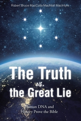 The Truth vs. the Great Lie: Human DNA and History Prove The Bible by Maccolla Macniall MacIntyre, Robert Bruc