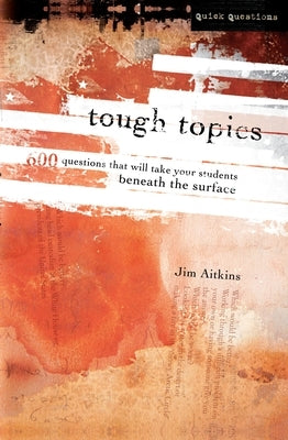 Tough Topics: 600 Questions That Will Take Your Students Beneath the Surface by Aitkins, Jim