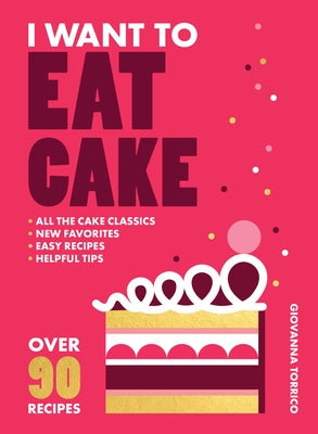 I Want to Eat Cake: Over 90 Recipes for Snacking, Celebrating, and Everything in Between by Torrico, Giovanna