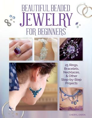 Beautiful Beaded Jewelry for Beginners: 25 Rings, Bracelets, Necklaces, and Other Step-By-Step Projects by Owen, Cheryl