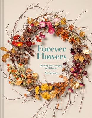 Forever Flowers: Growing and Arranging Dried Flowers by Lindsay, Ann