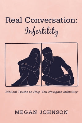 Real Conversation: Infertility: Biblical Truths to Help You Navigate Infertility by Johnson, Megan