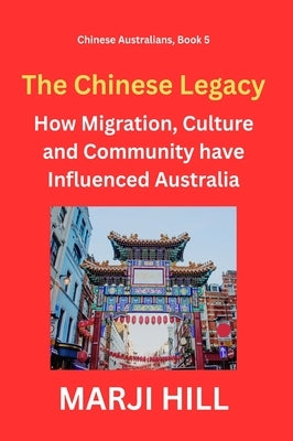 The Chinese Legacy: How Migration, Culture and Community have Influenced Australia by Hill, Marji
