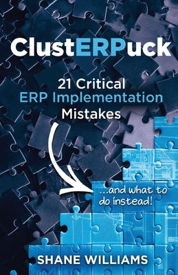 ClustERPuck: 21 Critical ERP Implementation Mistakes...and what to do instead! by Williams, Shane