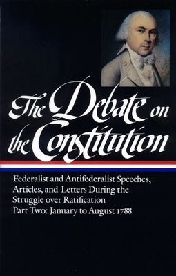 The Debate on the Constitution: Federalist and Antifederalist Speeches, Articles, and Letters During the Struggle Over Ratification Vol. 2 (Loa #63) by Various
