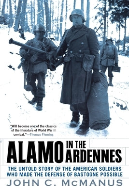 Alamo in the Ardennes: The Untold Story of the American Soldiers Who Made the Defense of Bastogne Possi ble by McManus, John C.