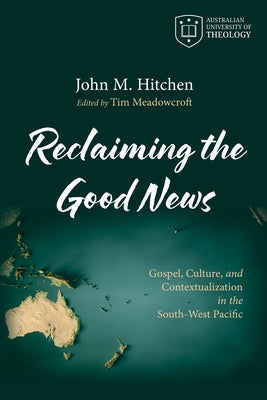 Reclaiming the Good News: Gospel, Culture, and Contextualization in the South-West Pacific by Hitchen, John M.
