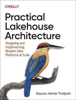 Practical Lakehouse Architecture: Designing and Implementing Modern Data Platforms at Scale by Thalpati, Gaurav Ashok