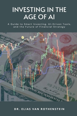 Investing in the Age of AI: A Guide to Smart Investing, AI-Driven Tools, and the Future of Financial Strategy by Elias Van Rothenstein