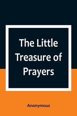 The Little Treasure of Prayers: Being a Translation of the Epitome from the German Larger "Treasure of Prayers" ["Gebets-Schatz"] of the Evangelical L by Anonymous