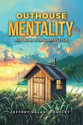 Outhouse Mentality: Kohala, Rural Lifestyle by Kalani Coakley, Jeffrey