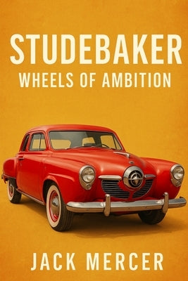 Studebaker: Wheels of Ambition by Mercer, Jack