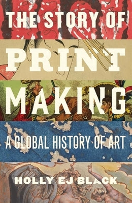 The Story of Printmaking: A Global History of Art by Black, Holly Ej