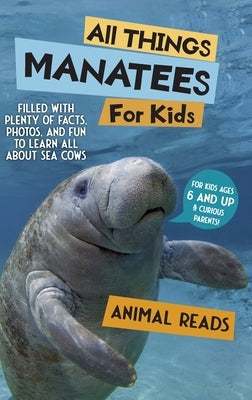 All Things Manatees For Kids: Filled With Plenty of Facts, Photos, and Fun to Learn all About Sea Cows by Reads, Animal