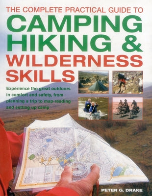 The Complete Practical Guide to Camping, Hiking & Wilderness Skills: Experience the Great Outdoors in Comfort and Safety, from Planning a Trip to Map- by Drake, Peter G.