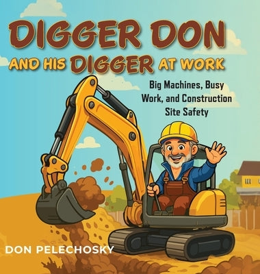 Digger Don and His Digger at Work: Big Machines, Busy Work, and Construction Site Safety by Pelechosky, Don