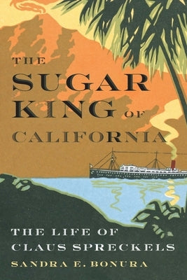 The Sugar King of California: The Life of Claus Spreckels by Bonura, Sandra E.