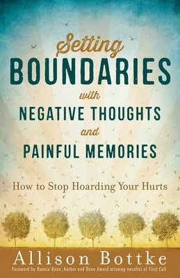 Setting Boundaries with Negative Thoughts and Painful Memories: How to Stop Hoarding Your Hurts by Bottke, Allison