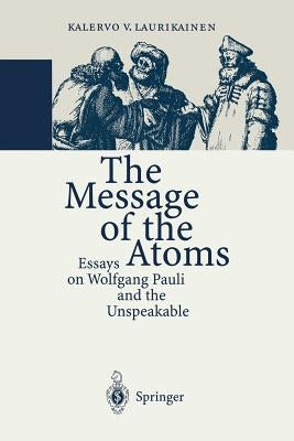 The Message of the Atoms: Essays on Wolfgang Pauli and the Unspeakable by Laurikainen, Kalervo V.