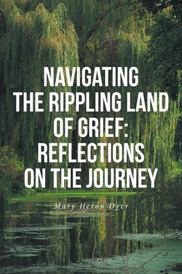 Navigating The Rippling Land of Grief: Reflections on the Journey by Dyer, Mary Heron