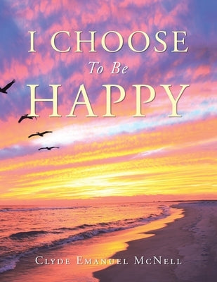 I Choose to Be Happy by Clyde Emanuel McNell