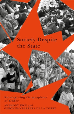 Society Despite the State: Reimagining Geographies of Order by Ince, Anthony