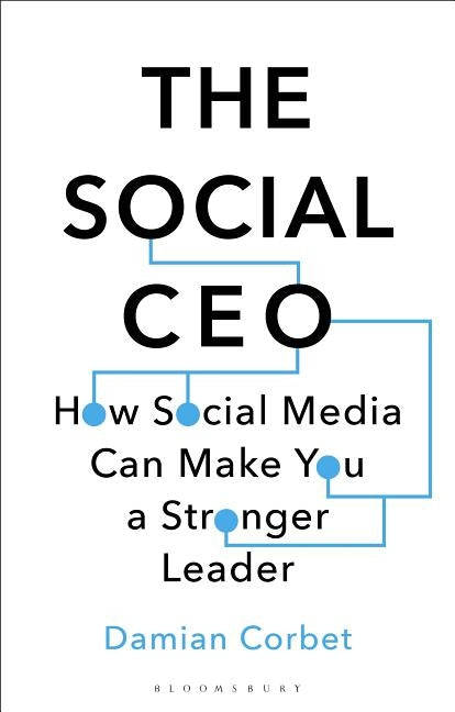 The Social CEO: How Social Media Can Make You a Stronger Leader by Corbet, Damian
