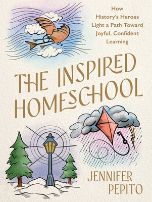 The Inspired Homeschool: How History's Heroes Light a Path Toward Joyful, Confident Learning by Pepito, Jennifer