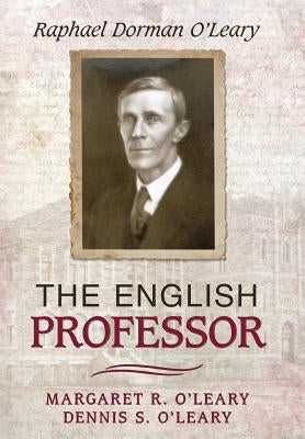 The English Professor: Raphael Dorman O'Leary by O'Leary, Margaret R.